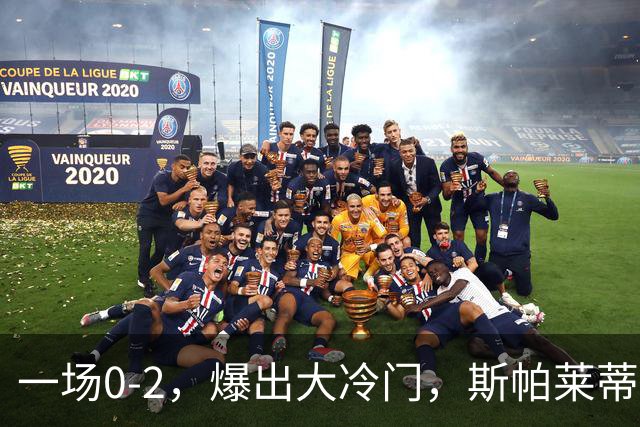 一场0-2，爆出大冷门，斯帕莱蒂不敢相信，6亿欧豪阵也没用