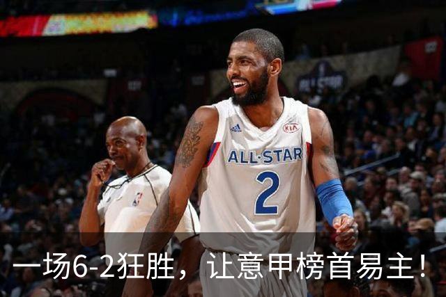 一场6-2狂胜，让意甲榜首易主！9轮不败，新夺冠大热门彻底诞生！