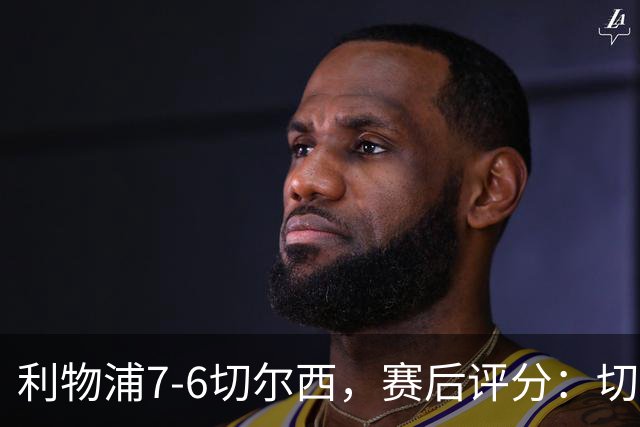 利物浦7-6切尔西，赛后评分：切尔西2人并列第一