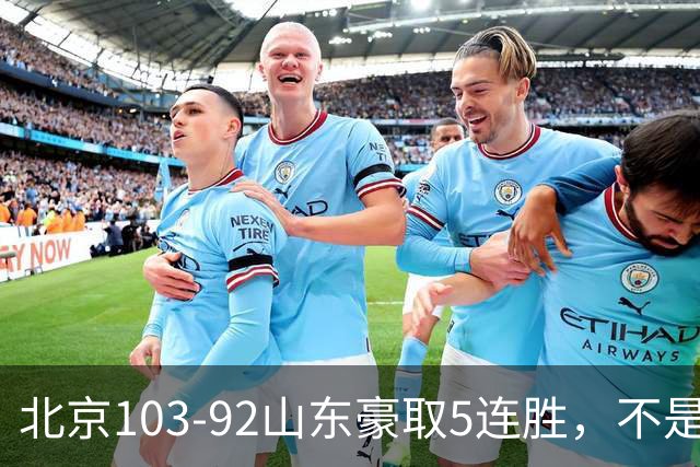 北京103-92山东豪取5连胜，不是桑普森布朗，他本土全场最佳！