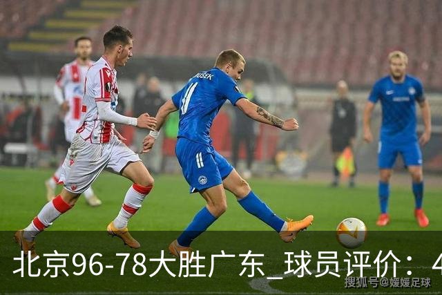 北京96-78大胜广东 球员评价：4人优秀，3人及格，3人低迷