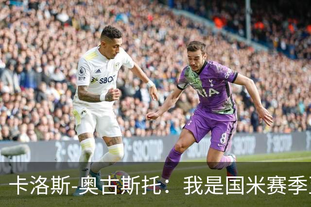 卡洛斯-奥古斯托：我是国米赛季至今的MVP？我的心态更清晰了