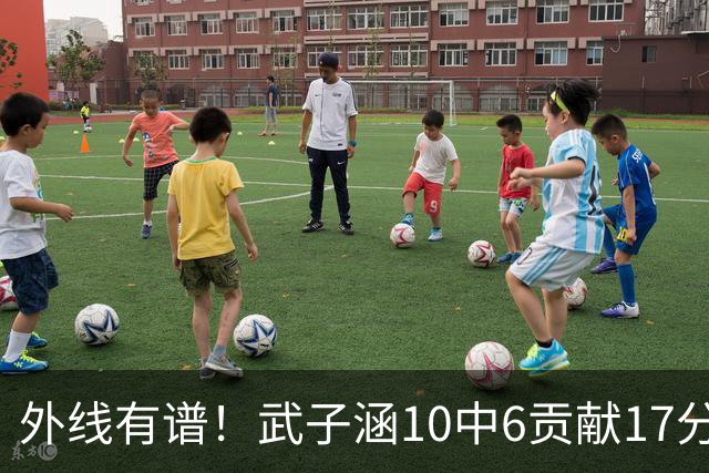 外线有谱！武子涵10中6贡献17分 三分7中5&正负值+21