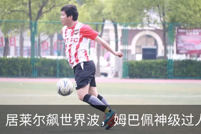 居莱尔飙世界波，姆巴佩神级过人破门+勺子点球，皇马4-1，豪取3连胜