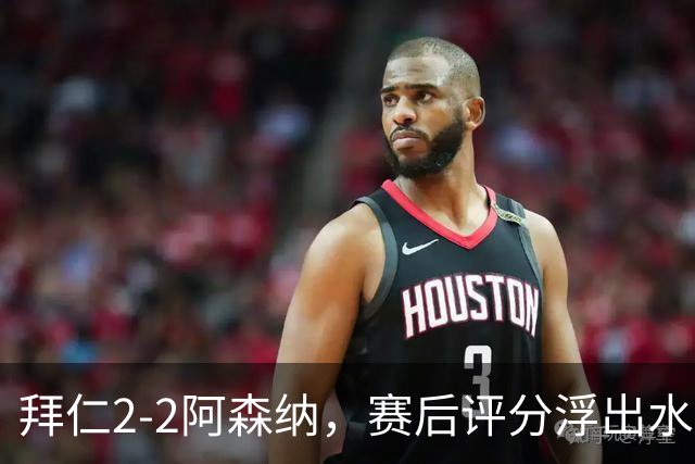 拜仁2-2阿森纳，赛后评分浮出水面