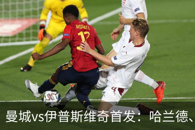曼城vs伊普斯维奇首发：哈兰德、多库、福登先发，恩佐替补