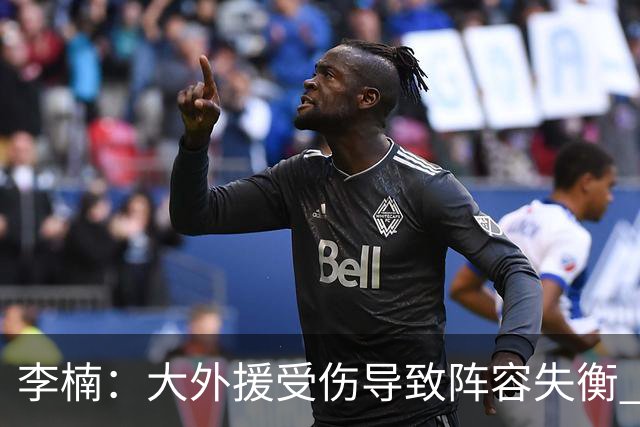 李楠：大外援受伤导致阵容失衡 末节追分的韧劲表现不错