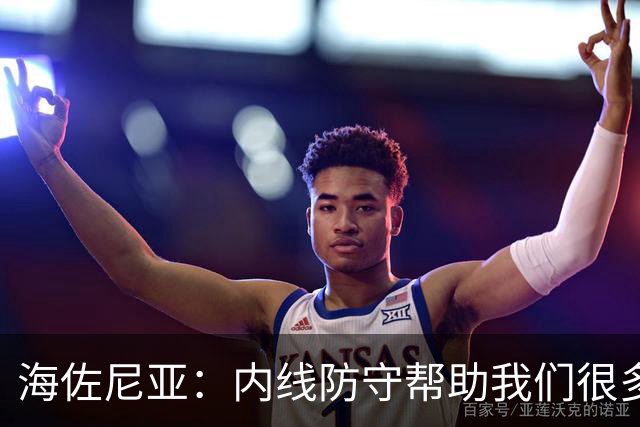 海佐尼亚：内线防守帮助我们很多 进攻端大家要步调一致
