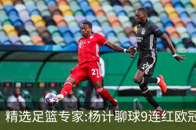 精选足篮专家:杨计聊球9连红欧冠12中11 头哥8连红