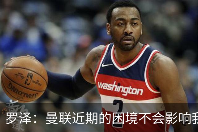 罗泽：曼联近期的困境不会影响我们备战 他们现在肯定很愤怒想拼