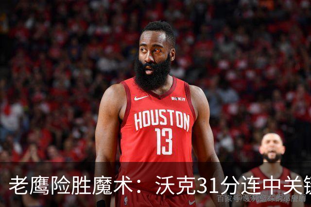 老鹰险胜魔术：沃克31分连中关键三分 班凯罗35+7+10