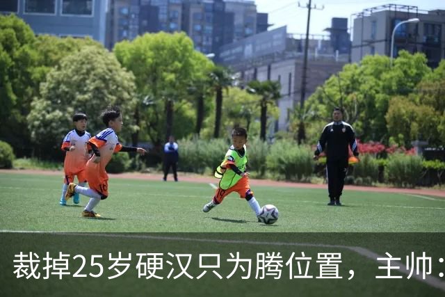 裁掉25岁硬汉只为腾位置，主帅：这决定很难