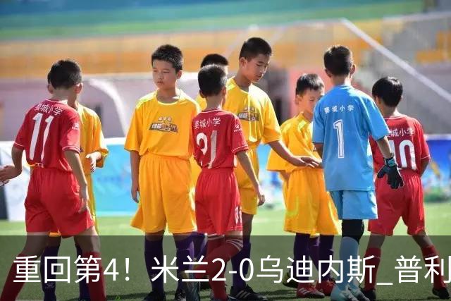 重回第4！米兰2-0乌迪内斯 普利西奇单刀破门哈钦森建功奇克伤退