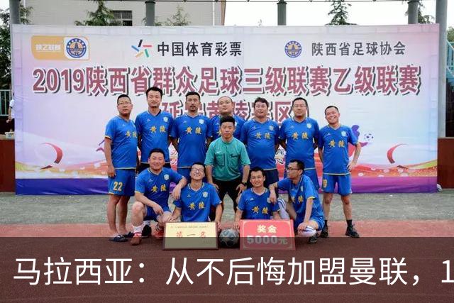 马拉西亚：从不后悔加盟曼联，1月时他们留住我又不让我上场