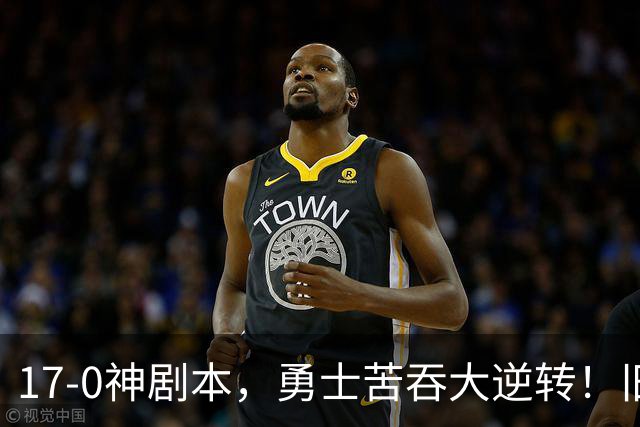 17-0神剧本，勇士苦吞大逆转！旧将两战狂轰73分 追梦失控又坑库里