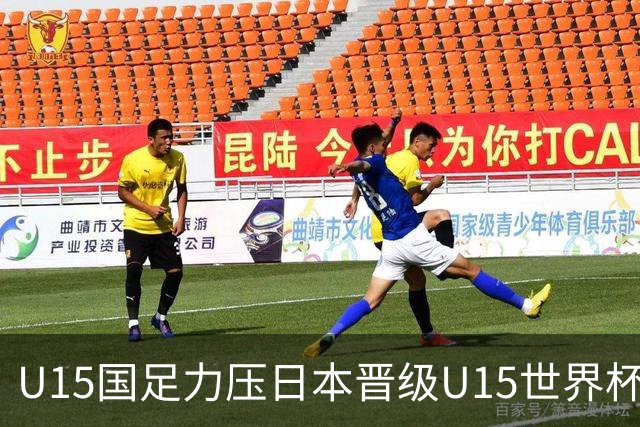U15国足力压日本晋级U15世界杯第二级别赛事，28日首战伊朗队